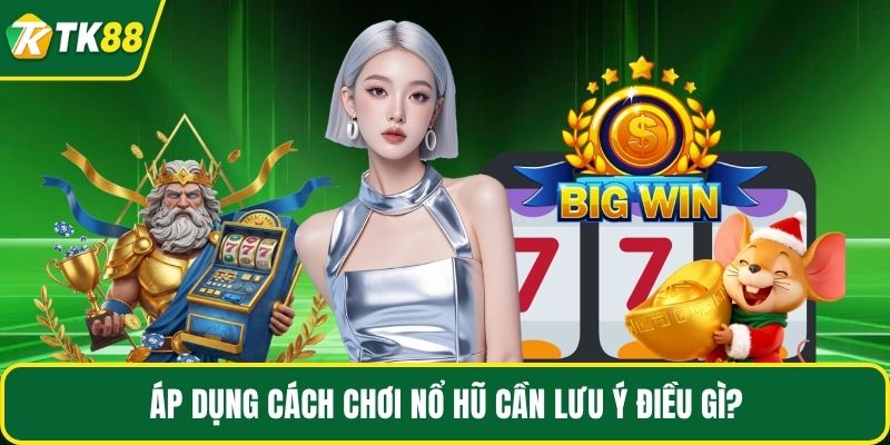 Áp dụng cách chơi nổ hũ cần lưu ý điều gì?