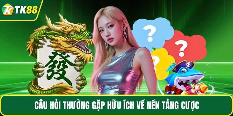 Câu hỏi thường gặp hữu ích về nền tảng cược