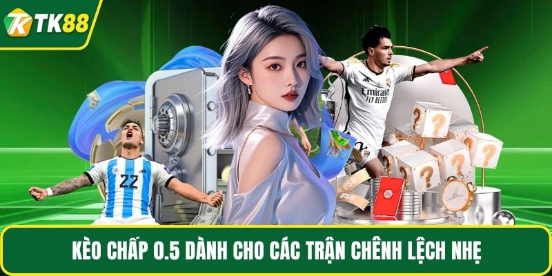 Kèo chấp 0.5 dành cho các trận chênh lệch nhẹ