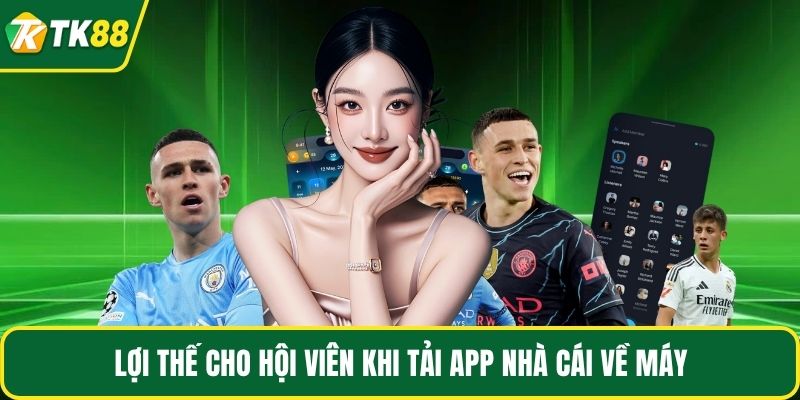 Lợi thế cho hội viên khi tải app nhà cái về máy