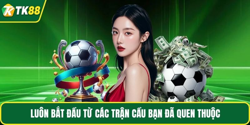 Luôn bắt đầu từ các trận cầu bạn đã quen thuộc