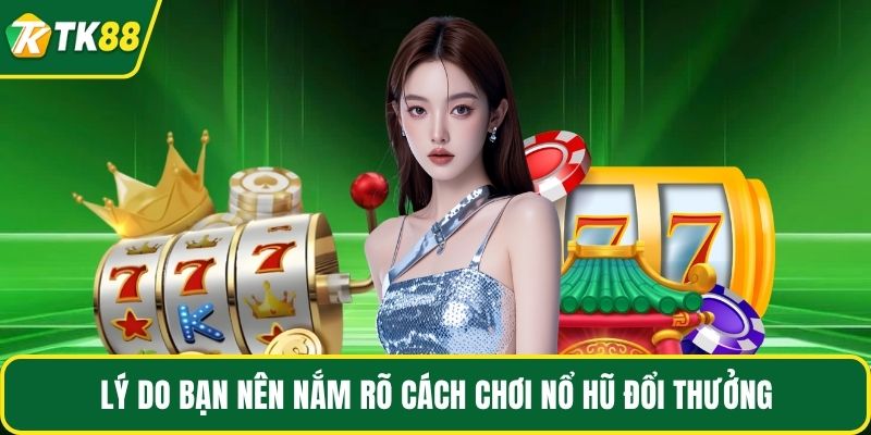 Lý do bạn nên nắm rõ cách chơi nổ hũ đổi thưởng