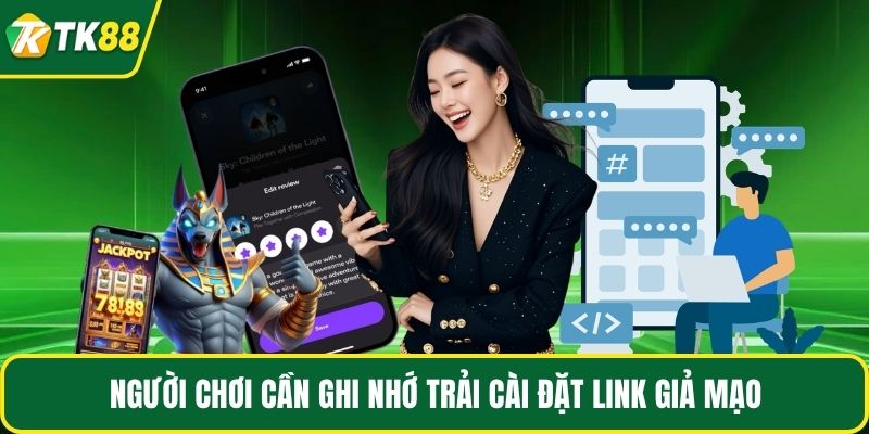 Người chơi cần ghi nhớ trải cài đặt link giả mạo