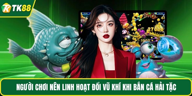 Người chơi nên linh hoạt đổi vũ khí khi bắn cá hải tặc