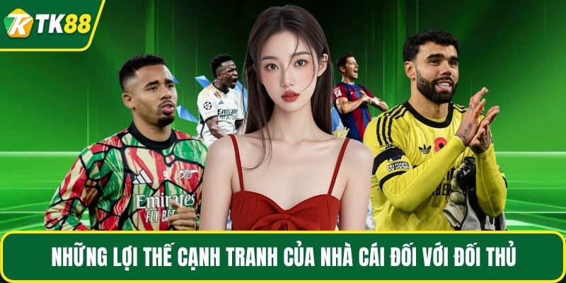 Những lợi thế cạnh tranh của nhà cái đối với đối thủ                   
