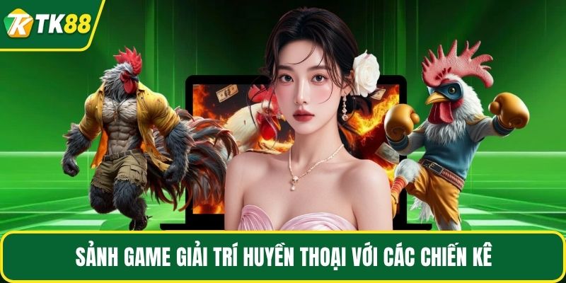 Sảnh game giải trí huyền thoại với các chiến kê