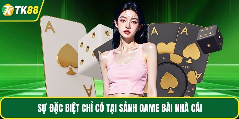 Sự đặc biệt chỉ có tại sảnh game bài nhà cái