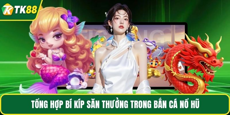Tổng hợp bí kíp săn thưởng trong bắn cá nổ hũ 